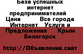 База успешных интернет предпринимателей › Цена ­ 600 - Все города Интернет » Услуги и Предложения   . Крым,Белогорск